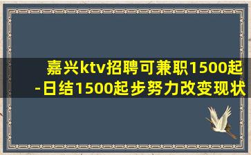 嘉兴ktv招聘可兼职1500起-日结1500起步努力改变现状